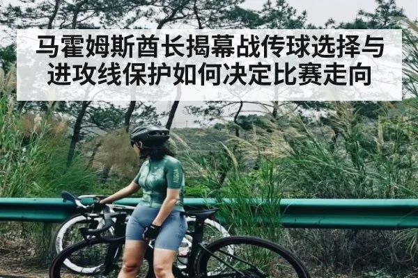 马霍姆斯酋长揭幕战传球选择与进攻线保护如何决定比赛走向