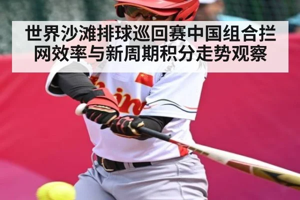 世界沙滩排球巡回赛中国组合拦网效率与新周期积分走势观察